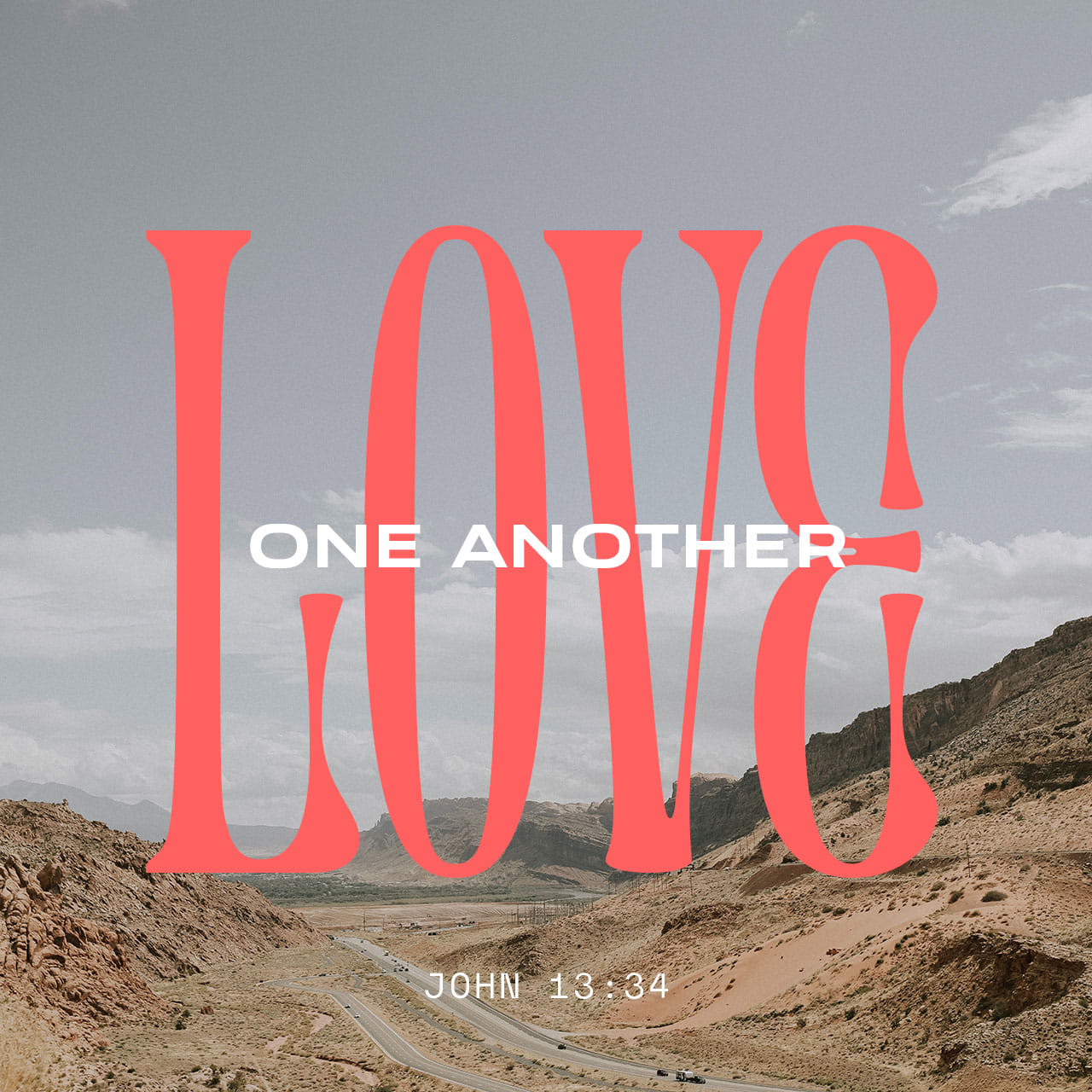 John 13:34 A new command I give you: Love one another. As I have loved you, so you must love one another.