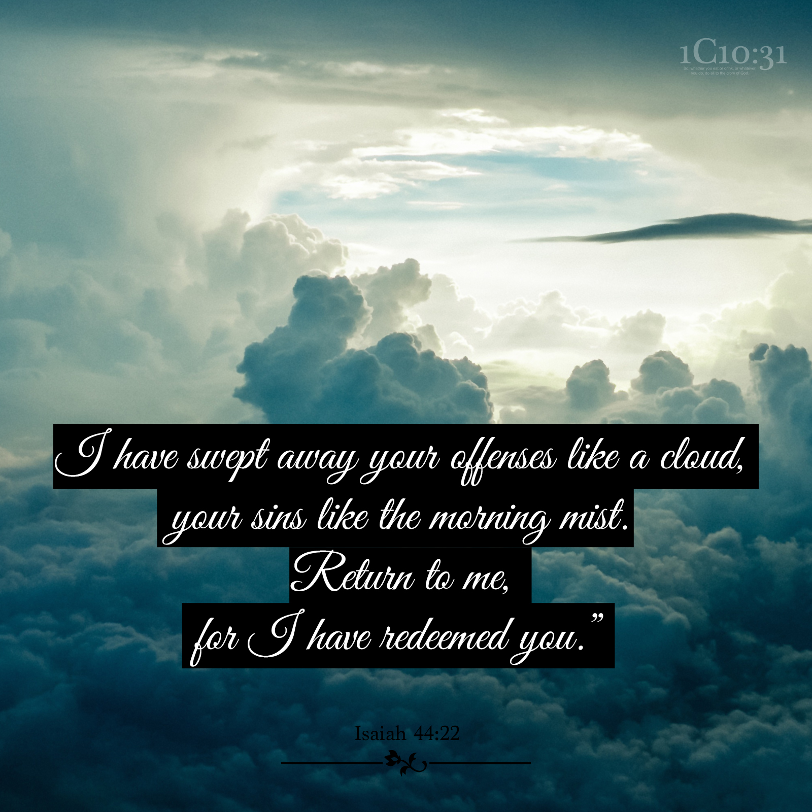Isaiah 44:22 I have swept away your offenses like a cloud, your sins like the morning mist. Return to me, for I have redeemed you.”