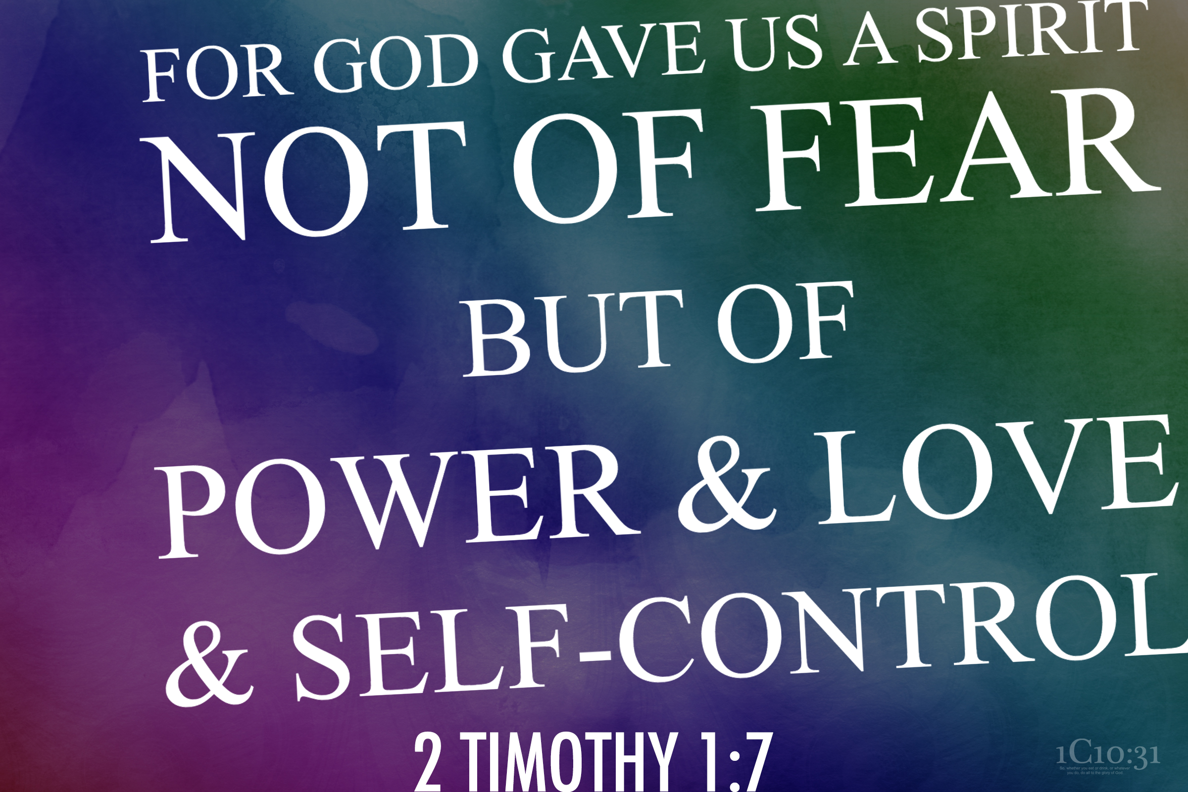 2 Timothy 1:7 for God gave us a spirit not of fear but of power and love and self-control.