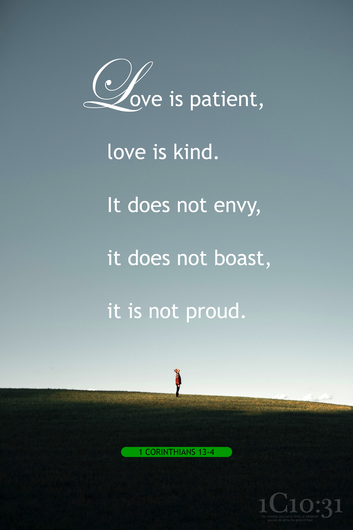1 Corinthians 13:4 
Love is patient, love is kind. It does not envy, it does not boast, it is not proud.
