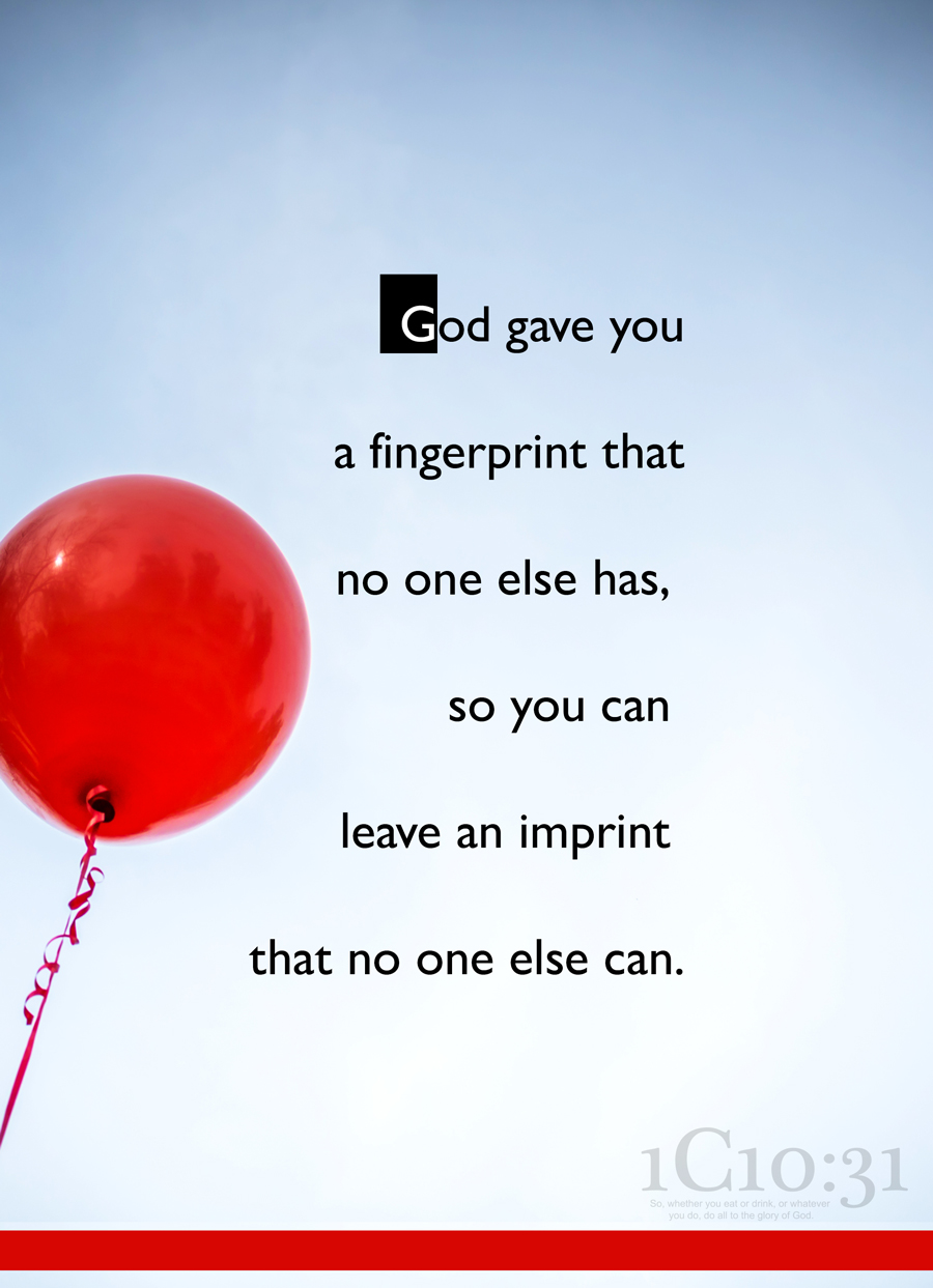 God gave you a fingerprint that no one else has, so you can leave an imprint that no one else can.
