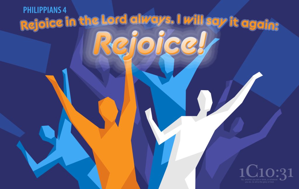 Rejoice in the Lord always. I will say it again: Rejoice!